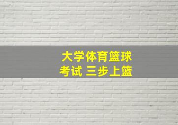 大学体育篮球考试 三步上篮